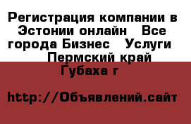 Регистрация компании в Эстонии онлайн - Все города Бизнес » Услуги   . Пермский край,Губаха г.